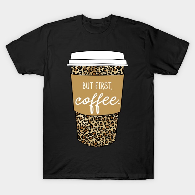 But First Coffee. - Animal Print Leopard Savage Wild Safari - Beige T-Shirt by GDCdesigns